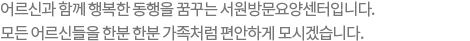 어르신과 함께 행복한 동행을 꿈꾸는 서원방문요양센터(스마일시니어)입니다. 모든 어르신들을 한분 한분 가족처럼 편안하게 모시겠습니다.